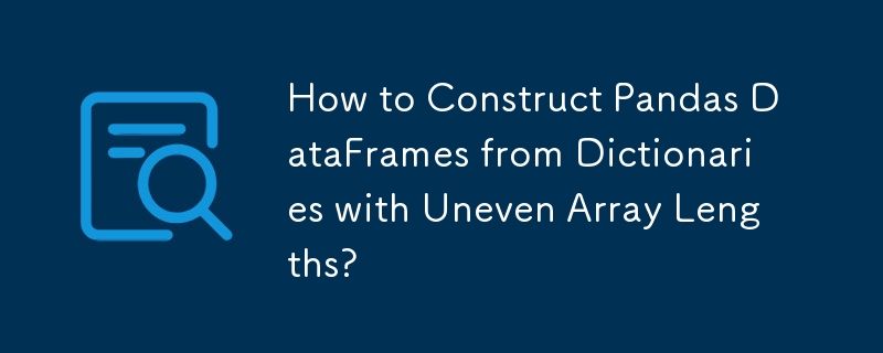 How to Construct Pandas DataFrames from Dictionaries with Uneven Array Lengths? 
