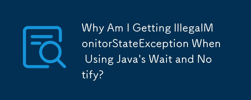 Why Am I Getting IllegalMonitorStateException When Using Java\'s Wait and Notify? 
