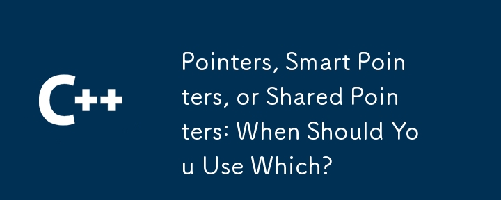 Pointers, Smart Pointers, or Shared Pointers: When Should You Use Which? 
