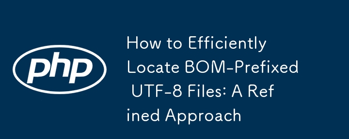 How to Efficiently Locate BOM-Prefixed UTF-8 Files: A Refined Approach 
