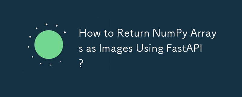 How to Return NumPy Arrays as Images Using FastAPI?