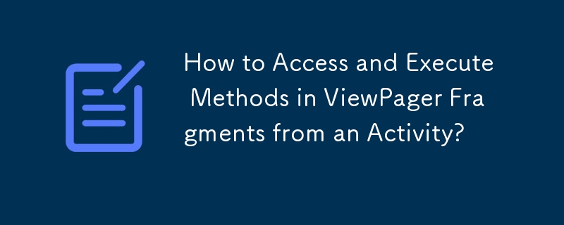 How to Access and Execute Methods in ViewPager Fragments from an Activity? 

