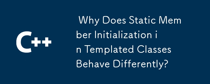  Why Does Static Member Initialization in Templated Classes Behave Differently? 
