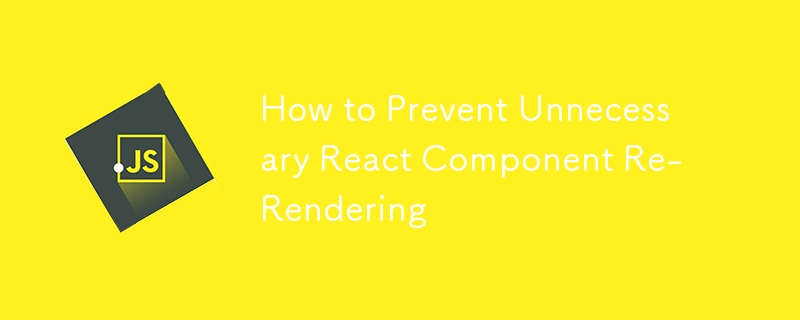 How to Prevent Unnecessary React Component Re-Rendering