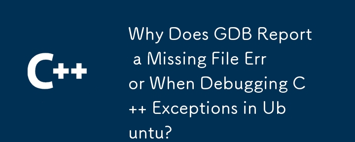 Why Does GDB Report a Missing File Error When Debugging C   Exceptions in Ubuntu? 
