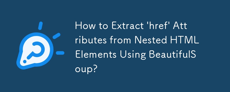 How to Extract \'href\' Attributes from Nested HTML Elements Using BeautifulSoup? 
