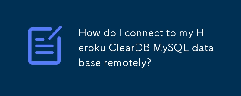 How do I connect to my Heroku ClearDB MySQL database remotely? 
