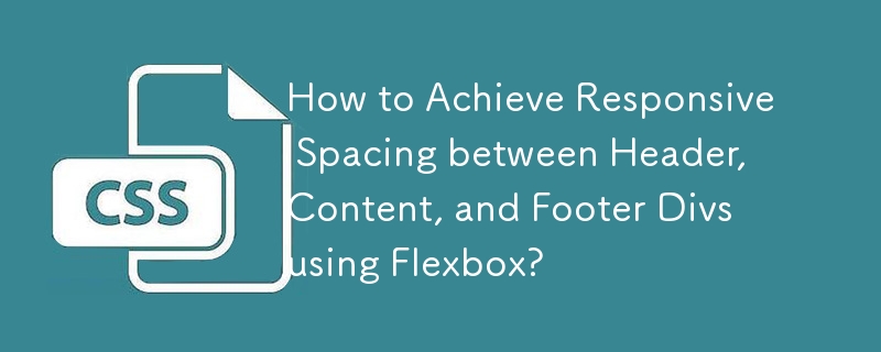 How to Achieve Responsive Spacing between Header, Content, and Footer Divs using Flexbox? 
