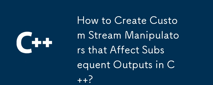 How to Create Custom Stream Manipulators that Affect Subsequent Outputs in C  ? 
