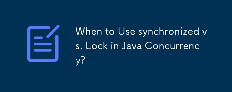 When to Use synchronized vs. Lock in Java Concurrency? 
