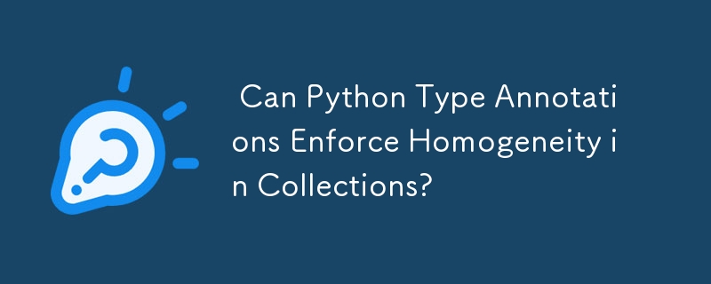  Can Python Type Annotations Enforce Homogeneity in Collections? 
