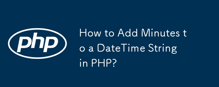 How to Add Minutes to a DateTime String in PHP? 
