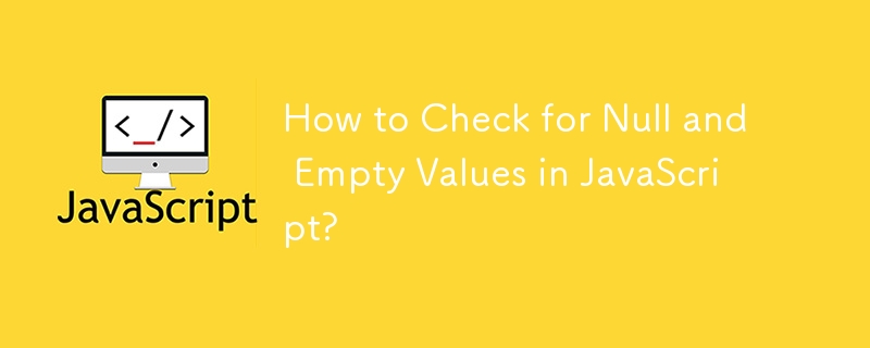 How to Check for Null and Empty Values in JavaScript?