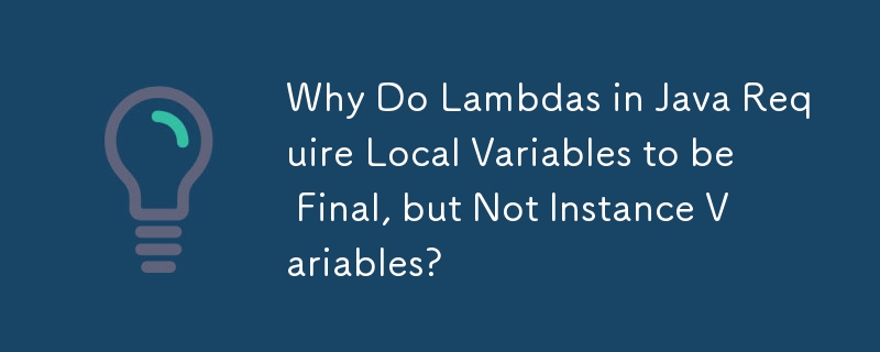 Why Do Lambdas in Java Require Local Variables to be Final, but Not Instance Variables? 
