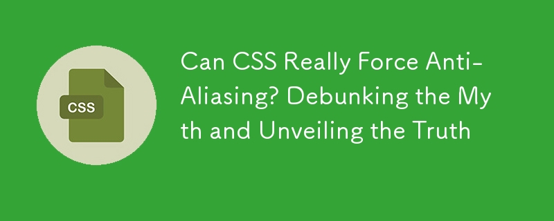 Can CSS Really Force Anti-Aliasing? Debunking the Myth and Unveiling the Truth 

