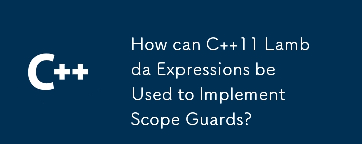 How can C  11 Lambda Expressions be Used to Implement Scope Guards? 

