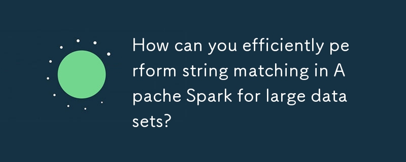 How can you efficiently perform string matching in Apache Spark for large datasets? 
