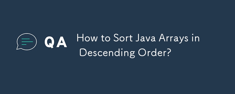 How to Sort Java Arrays in Descending Order? 
