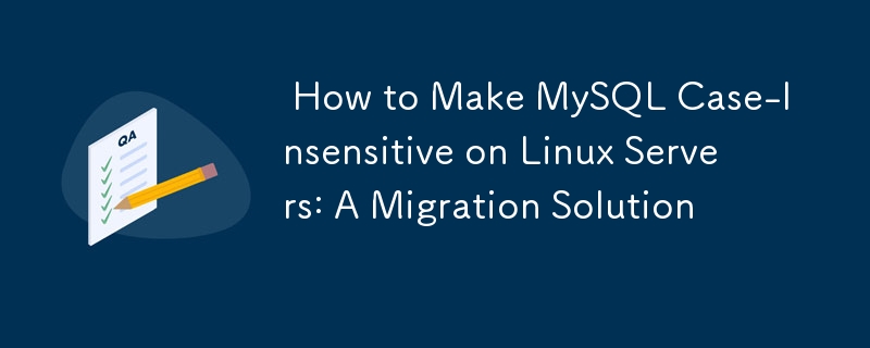  How to Make MySQL Case-Insensitive on Linux Servers: A Migration Solution 
