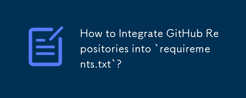 How to Integrate GitHub Repositories into `requirements.txt`? 
