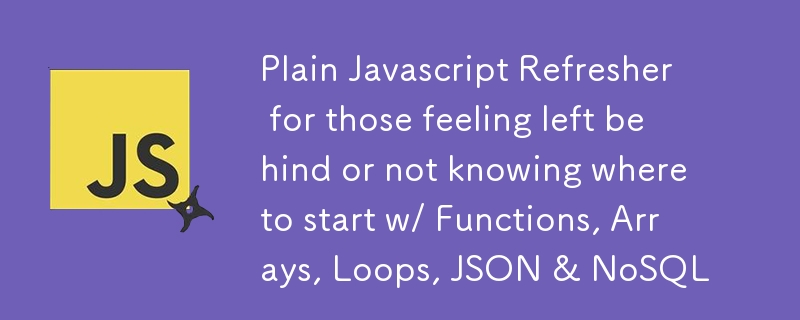 Plain Javascript Refresher for those feeling left behind or not knowing where to start w/ Functions, Arrays, Loops, JSON & NoSQL