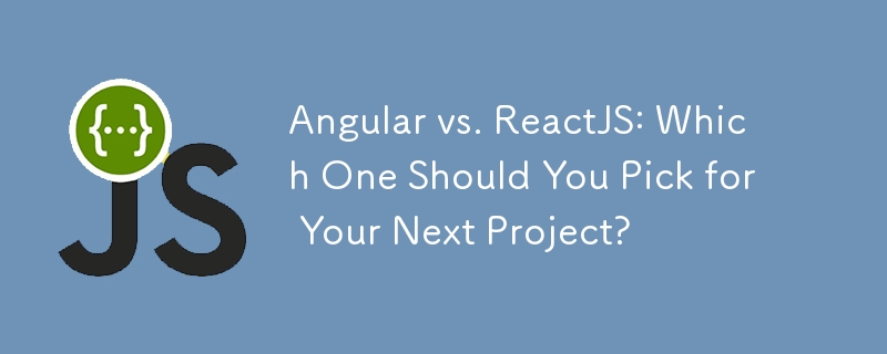 Angular vs. ReactJS: Which One Should You Pick for Your Next Project?
