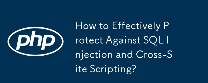 How to Effectively Protect Against SQL Injection and Cross-Site Scripting?