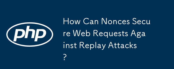 How Can Nonces Secure Web Requests Against Replay Attacks?