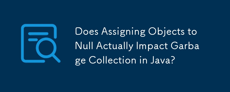Does Assigning Objects to Null Actually Impact Garbage Collection in Java? 
