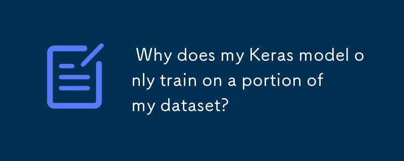  Why does my Keras model only train on a portion of my dataset? 
