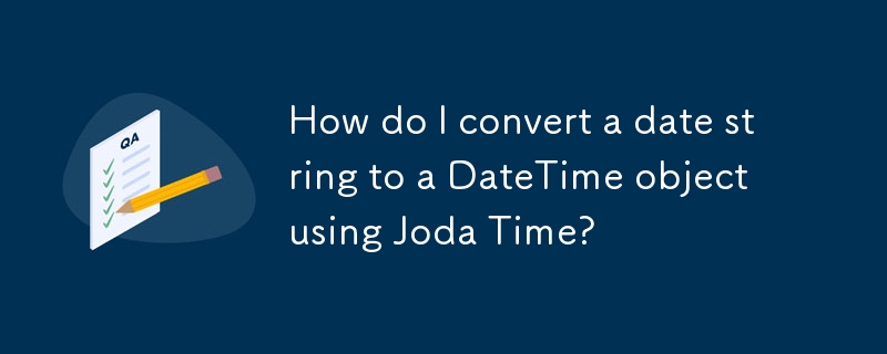 How do I convert a date string to a DateTime object using Joda Time? 
