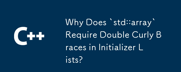 Why Does `std::array` Require Double Curly Braces in Initializer Lists? 
