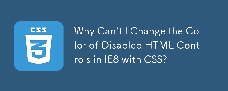 Why Can\'t I Change the Color of Disabled HTML Controls in IE8 with CSS? 
