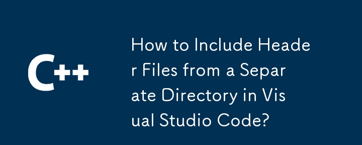 How to Include Header Files from a Separate Directory in Visual Studio Code? 
