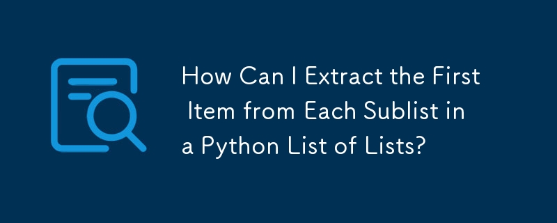 How Can I Extract the First Item from Each Sublist in a Python List of Lists?
