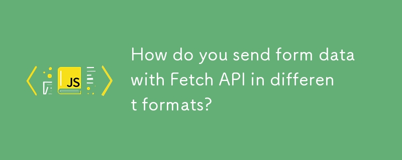 How do you send form data with Fetch API in different formats? 
