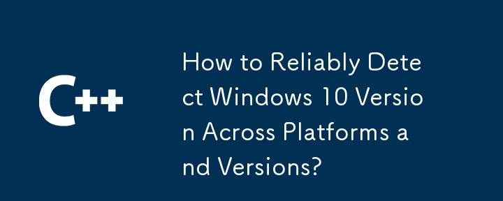 How to Reliably Detect Windows 10 Version Across Platforms and Versions? 
