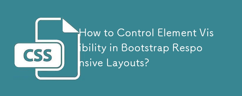 How to Control Element Visibility in Bootstrap Responsive Layouts? 

