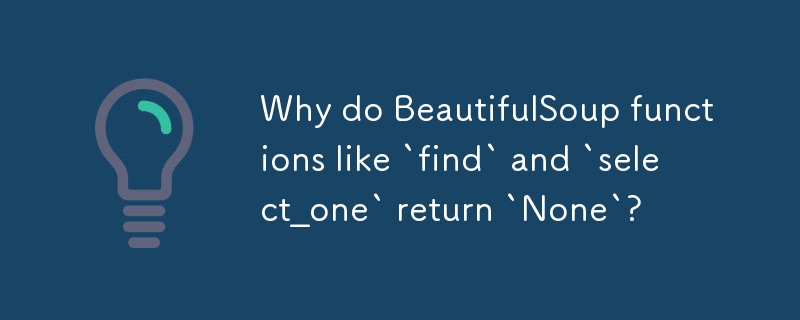 Why do BeautifulSoup functions like `find` and `select_one` return `None`? 
