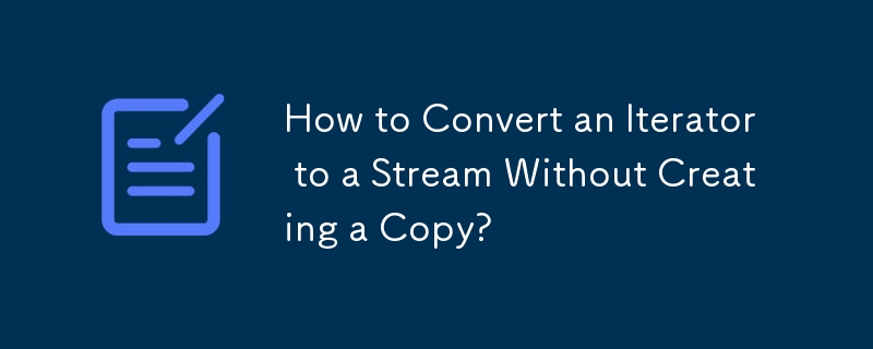 How to Convert an Iterator to a Stream Without Creating a Copy? 
