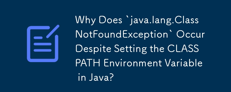Why Does `java.lang.ClassNotFoundException` Occur Despite Setting the CLASSPATH Environment Variable in Java? 
