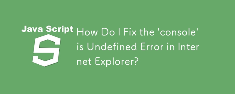 How Do I Fix the 'console' is Undefined Error in Internet Explorer? 
