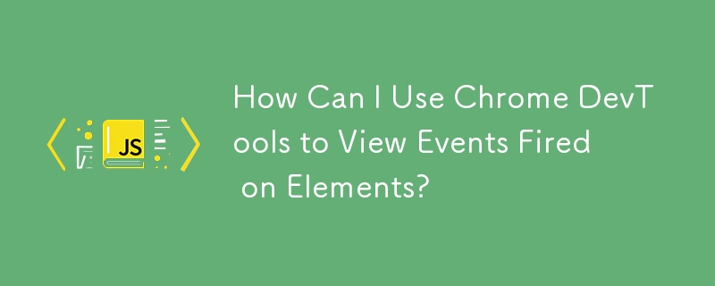 How Can I Use Chrome DevTools to View Events Fired on Elements? 
