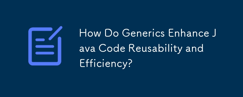 How Do Generics Enhance Java Code Reusability and Efficiency? 
