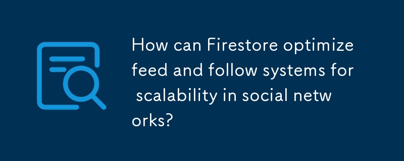 How can Firestore optimize feed and follow systems for scalability in social networks? 
