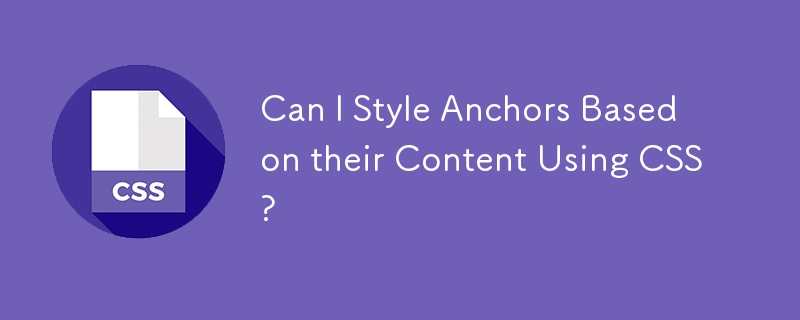 Can I Style Anchors Based on their Content Using CSS? 
