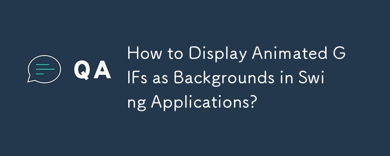 How to Display Animated GIFs as Backgrounds in Swing Applications? 
