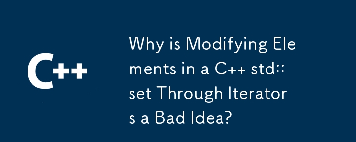 Why is Modifying Elements in a C   std::set Through Iterators a Bad Idea? 
