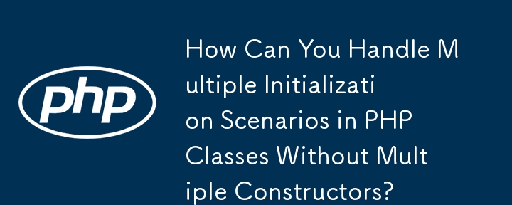 How Can You Handle Multiple Initialization Scenarios in PHP Classes Without Multiple Constructors? 
