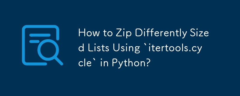 How to Zip Differently Sized Lists Using `itertools.cycle` in Python? 
